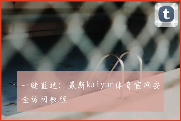 一键直达：最新kaiyun体育官网安全访问教程
