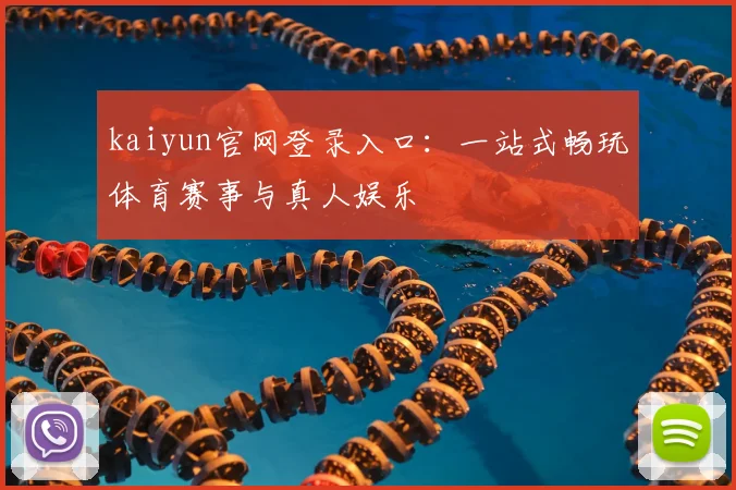 kaiyun官网登录入口：一站式畅玩体育赛事与真人娱乐