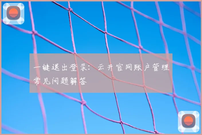 一键退出登录:云开官网账户管理常见问题解答