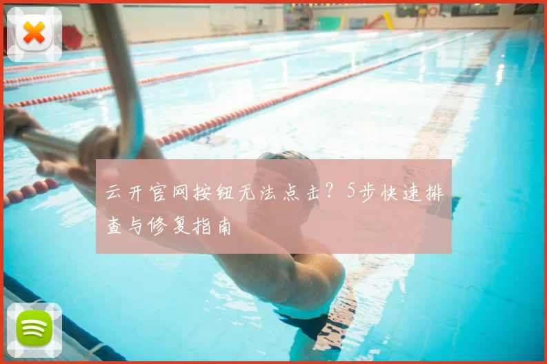 云开官网按钮无法点击？5步快速排查与修复指南