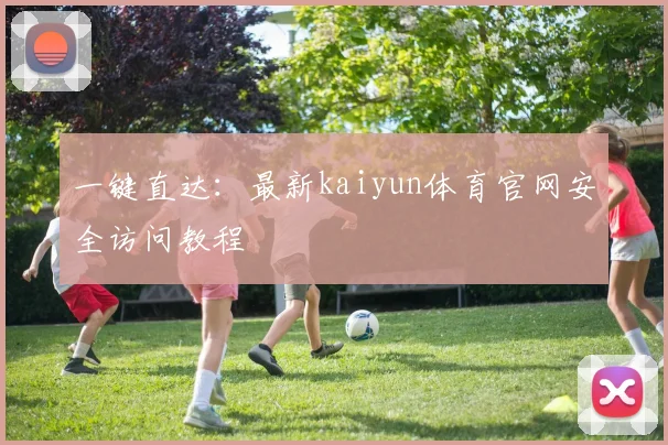 一键直达：最新kaiyun体育官网安全访问教程