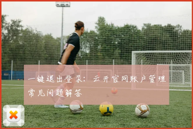 一键退出登录:云开官网账户管理常见问题解答