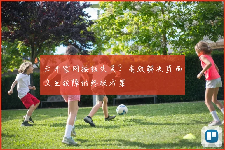 云开官网按钮失灵?高效解决页面交互故障的终极方案