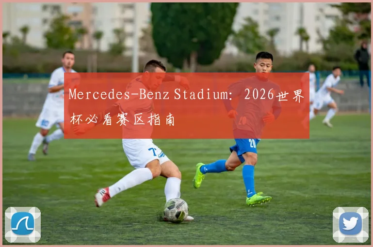 Mercedes-Benz Stadium：2026世界杯必看赛区指南