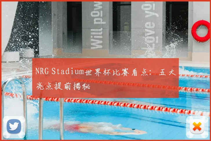 NRG Stadium世界杯比赛看点:五大亮点提前揭秘