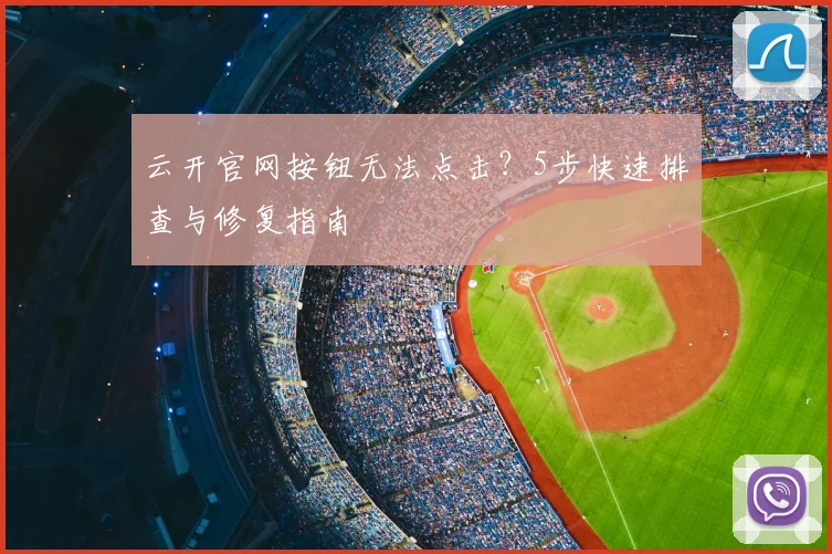 云开官网按钮无法点击？5步快速排查与修复指南