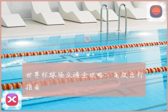 世界杯球场交通全攻略:高效出行指南