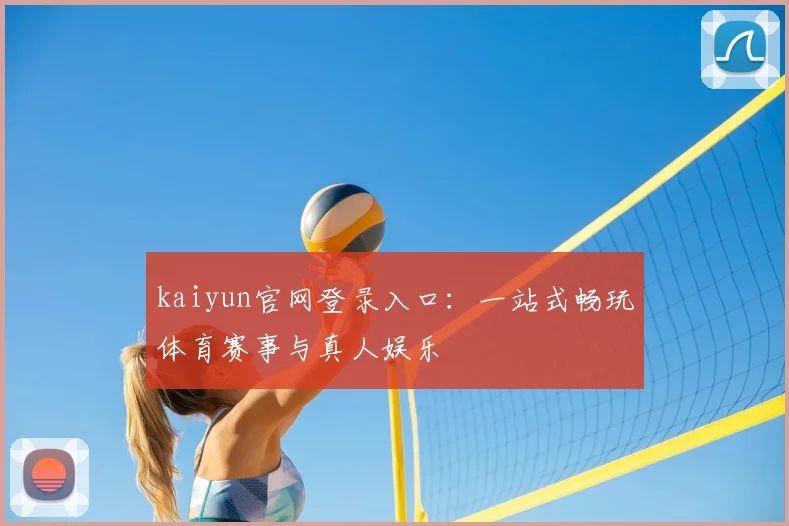 kaiyun官网登录入口：一站式畅玩体育赛事与真人娱乐