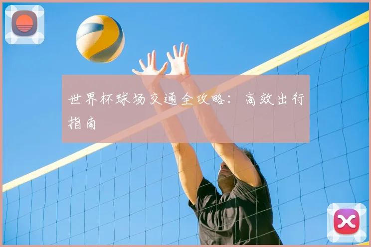 世界杯球场交通全攻略:高效出行指南