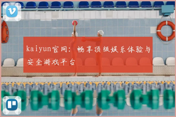 kaiyun官网：畅享顶级娱乐体验与安全游戏平台